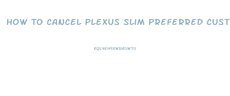 How To Cancel Plexus Slim Preferred Customer