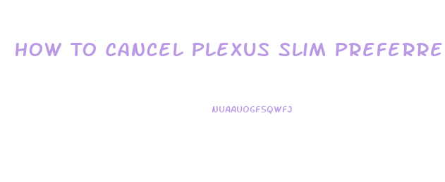 How To Cancel Plexus Slim Preferred Customer