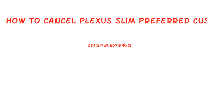 How To Cancel Plexus Slim Preferred Customer