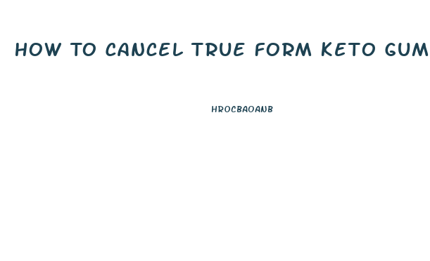 How To Cancel True Form Keto Gummies