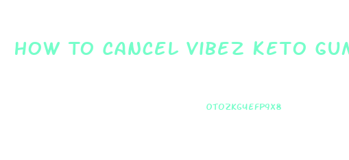 How To Cancel Vibez Keto Gummies