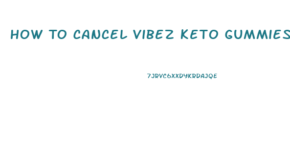 How To Cancel Vibez Keto Gummies