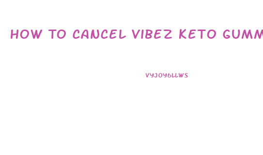 How To Cancel Vibez Keto Gummies