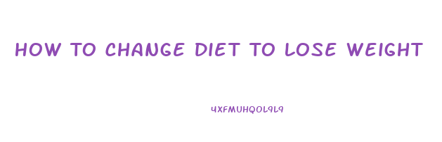 How To Change Diet To Lose Weight