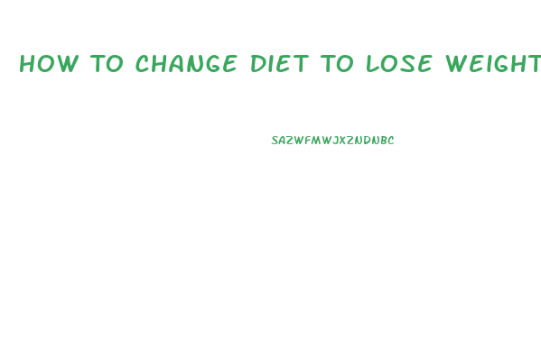 How To Change Diet To Lose Weight