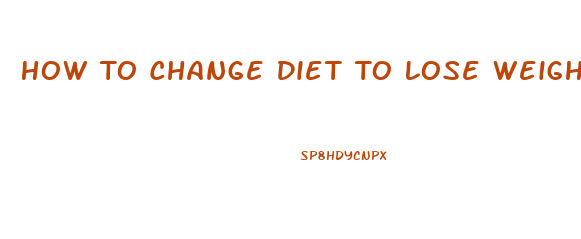 How To Change Diet To Lose Weight