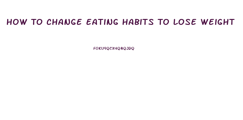 How To Change Eating Habits To Lose Weight