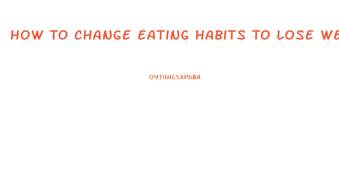 How To Change Eating Habits To Lose Weight