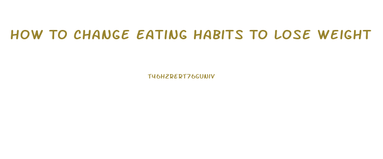 How To Change Eating Habits To Lose Weight