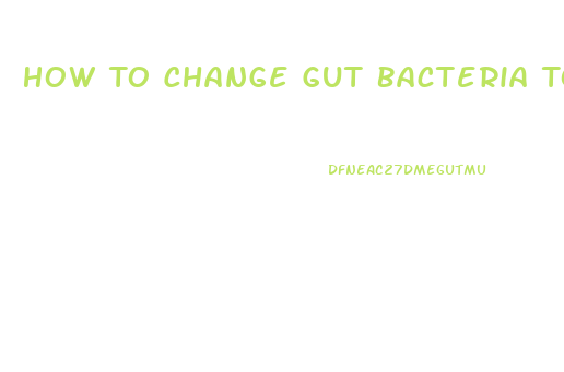 How To Change Gut Bacteria To Lose Weight