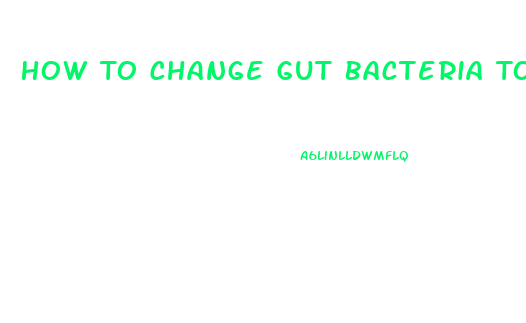 How To Change Gut Bacteria To Lose Weight