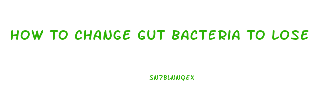 How To Change Gut Bacteria To Lose Weight