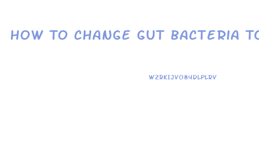 How To Change Gut Bacteria To Lose Weight