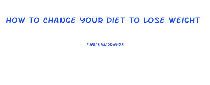 How To Change Your Diet To Lose Weight