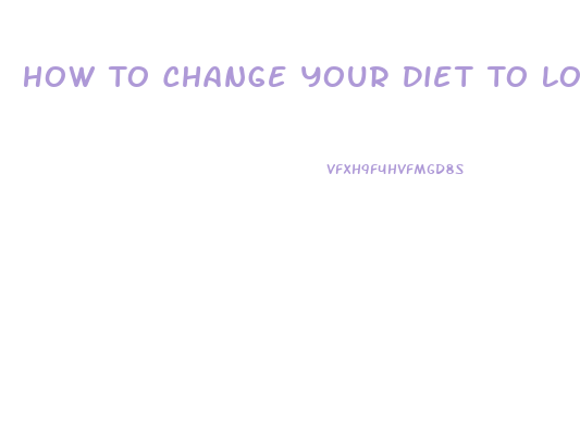 How To Change Your Diet To Lose Weight