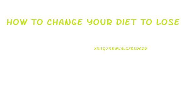 How To Change Your Diet To Lose Weight