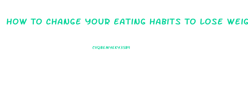 How To Change Your Eating Habits To Lose Weight