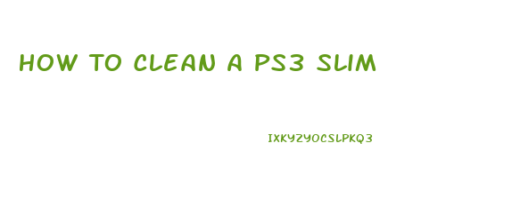 How To Clean A Ps3 Slim