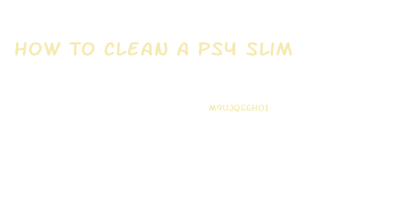 How To Clean A Ps4 Slim