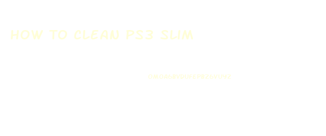 How To Clean Ps3 Slim