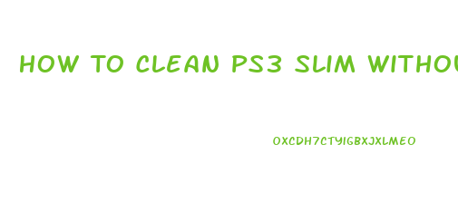 How To Clean Ps3 Slim Without Opening It