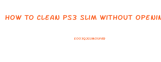 How To Clean Ps3 Slim Without Opening It