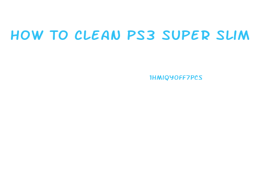 How To Clean Ps3 Super Slim