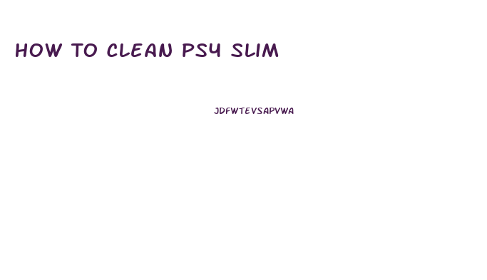 How To Clean Ps4 Slim