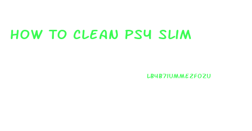 How To Clean Ps4 Slim