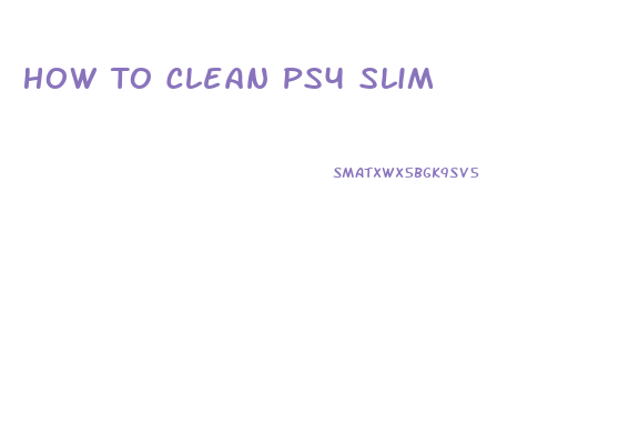 How To Clean Ps4 Slim