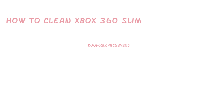 How To Clean Xbox 360 Slim
