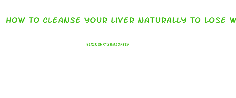 How To Cleanse Your Liver Naturally To Lose Weight