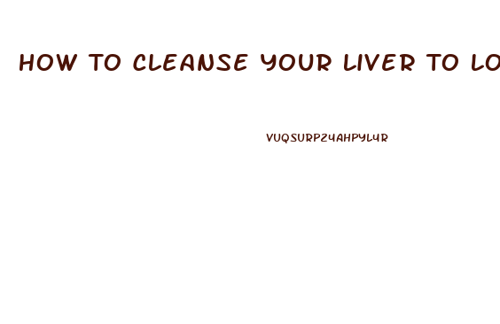 How To Cleanse Your Liver To Lose Weight