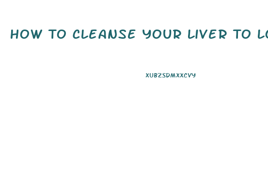 How To Cleanse Your Liver To Lose Weight