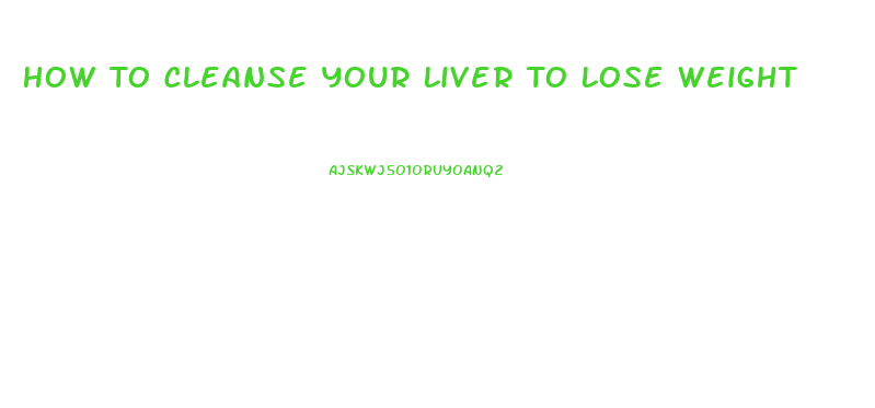 How To Cleanse Your Liver To Lose Weight