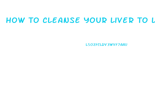 How To Cleanse Your Liver To Lose Weight