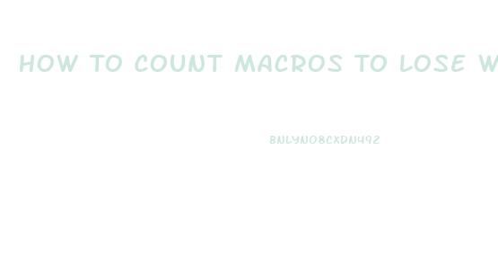 How To Count Macros To Lose Weight