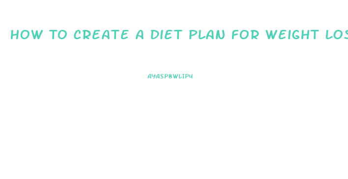 How To Create A Diet Plan For Weight Loss