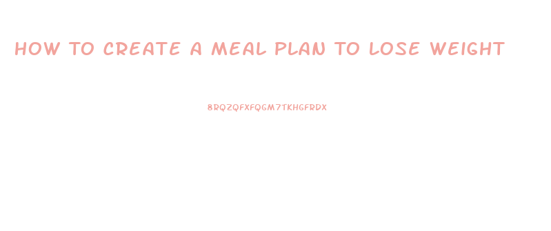 How To Create A Meal Plan To Lose Weight