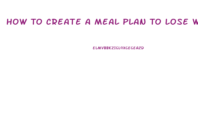 How To Create A Meal Plan To Lose Weight