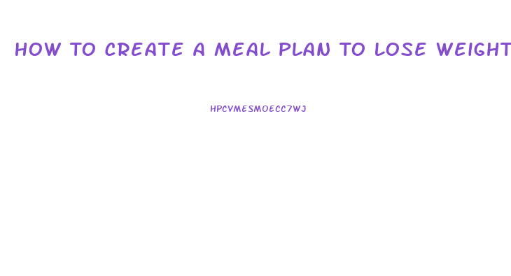 How To Create A Meal Plan To Lose Weight