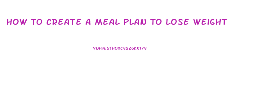 How To Create A Meal Plan To Lose Weight