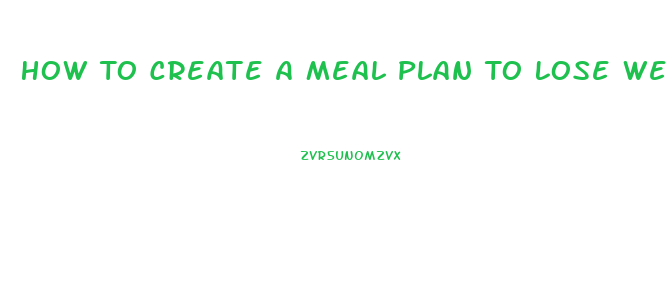 How To Create A Meal Plan To Lose Weight