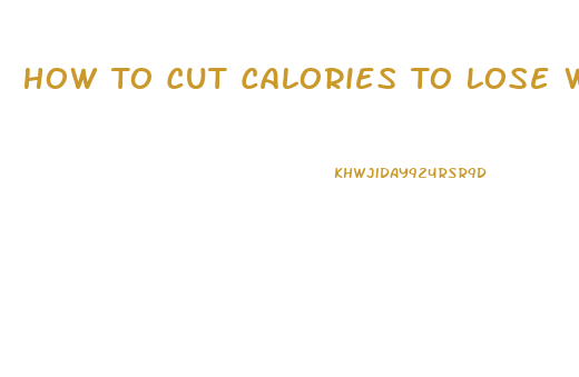 How To Cut Calories To Lose Weight