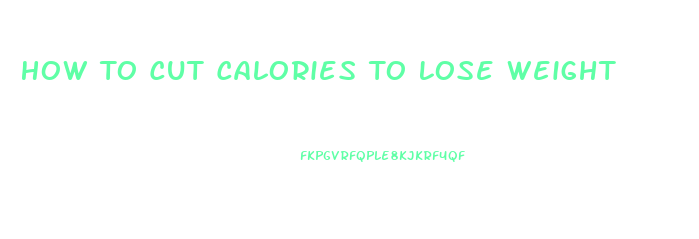 How To Cut Calories To Lose Weight