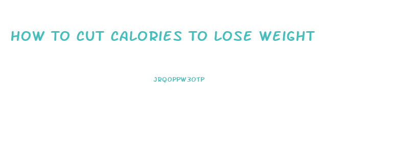 How To Cut Calories To Lose Weight