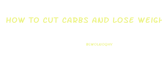 How To Cut Carbs And Lose Weight