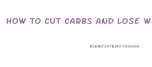 How To Cut Carbs And Lose Weight