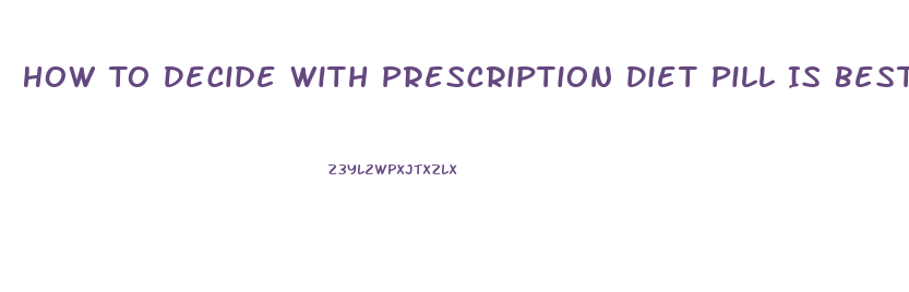 How To Decide With Prescription Diet Pill Is Best For Me