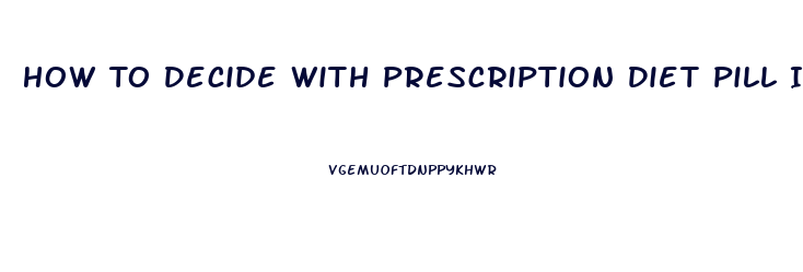 How To Decide With Prescription Diet Pill Is Best For Me